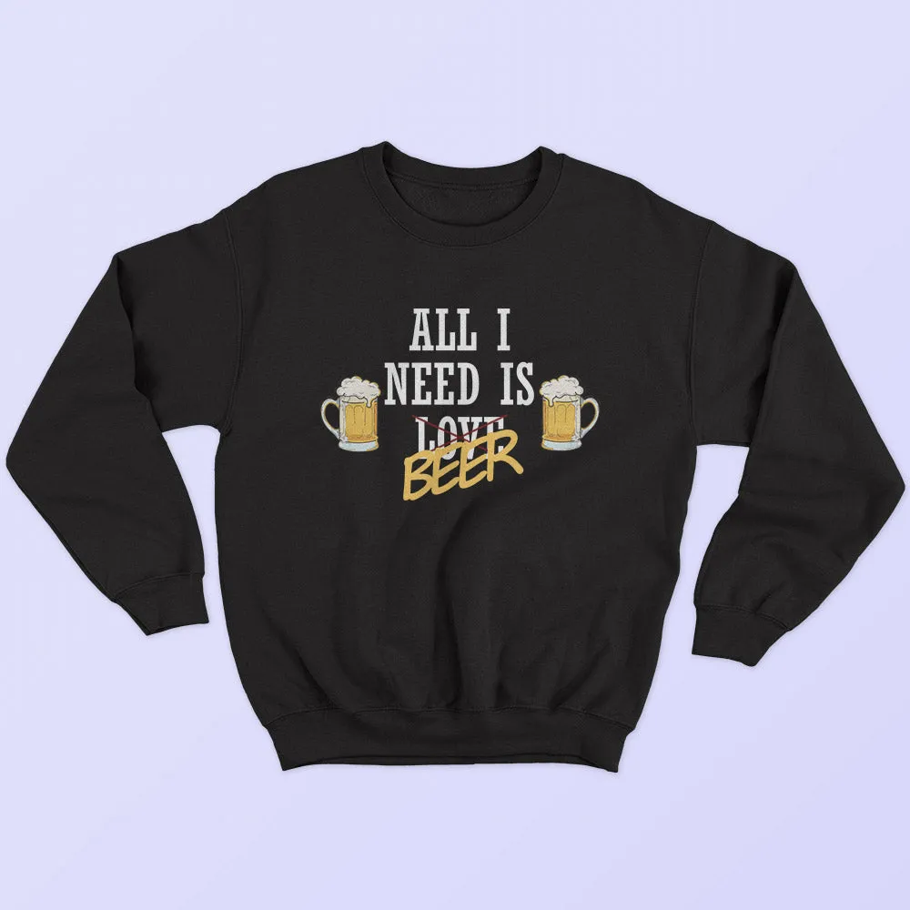 All I Need Is Beer Sweatshirt