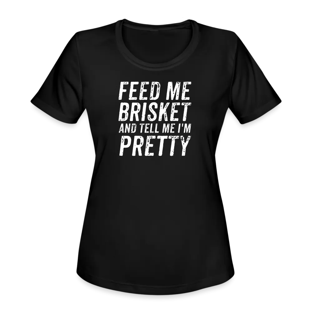 "Feed Me Brisket & Tell Me I'm Pretty" Women's Moisture Wicking Performance T-Shirt - Stylish & Comfy BBQ Lover Tee