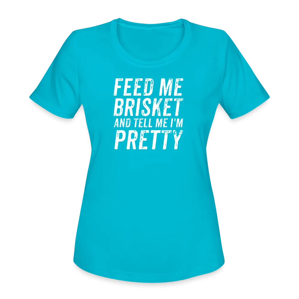 "Feed Me Brisket & Tell Me I'm Pretty" Women's Moisture Wicking Performance T-Shirt - Stylish & Comfy BBQ Lover Tee