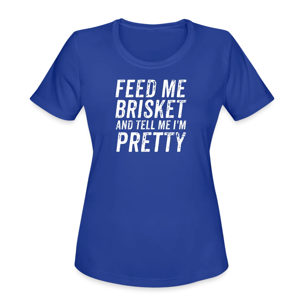 "Feed Me Brisket & Tell Me I'm Pretty" Women's Moisture Wicking Performance T-Shirt - Stylish & Comfy BBQ Lover Tee